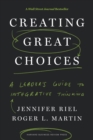 Image for Creating great choices  : a leader&#39;s guide to integrative thinking