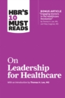 Image for HBR&#39;s 10 Must Reads on Leadership for Healthcare (with bonus article by Thomas H. Lee, MD, and Toby Cosgrove, MD)