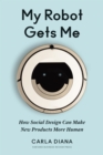 Image for My Robot Gets Me: How Social Design Can Make New Products More Human