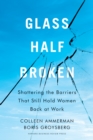 Image for Glass half-broken  : shattering the barriers that still hold women back at work