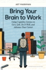 Image for Bring your brain to work: using cognitive science to get a job, do it well, and advance your career