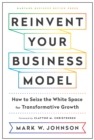 Image for Reinvent Your Business Model: How to Seize the White Space for Transformative Growth