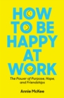 Image for How to Be Happy at Work : The Power of Purpose, Hope, and Friendship