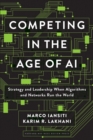 Image for Competing in the age of AI  : strategy and leadership when algorithms and networks run the world