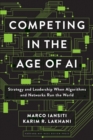 Image for Competing in the Age of AI: Strategy and Leadership When Algorithms and Networks Run the World
