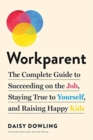 Image for Workparent : The Complete Guide to Succeeding on the Job, Staying True to Yourself, and Raising Happy Kids