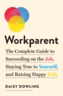 Image for Workparent: The Complete Guide to Succeeding on the Job, Staying True to Yourself, and Raising Happy Kids