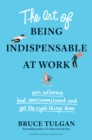 Image for The art of being indispensable at work  : win influence, beat overcommitment, and get the right things done