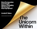 Image for The unicorn within  : how companies can create game-changing ventures at startup speed