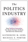 Image for The politics industry: how political innovation can break partisan gridlock and save our republic