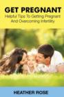 Image for Get Pregnant : Helpful Tips to Getting Pregnant and Overcoming Infertility