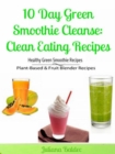 Image for 10 Day Green Smoothie Cleanse: Clean Eating Recipes: Healthy Green Smoothie Recipes, Plant-Based &amp; Fruit Blender Recipes
