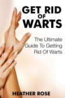 Image for Get Rid of Warts : The Ultimate Guide to Getting Rid of Warts