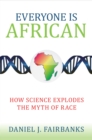 Image for Everyone is African  : how science explodes the myth of race