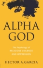Image for Alpha God: the psychology of religious violence and oppression