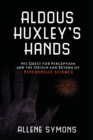 Image for Aldous Huxley&#39;s hands  : his quest for perception and the origin and return of psychedelic science