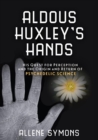 Image for Aldous Huxley&#39;s hands: his quest for perception and the origin and return of psychedelic science