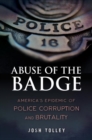 Image for Abuse of the Badge : America&#39; Epidemic of Police Corruption and Brutality