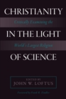 Image for Christianity in the light of science: critically examining the world&#39;s largest religion