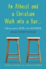 Image for An atheist and a Christian walk into a bar...: talking about God, the universe, and everything
