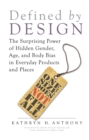 Image for Defined by design: the surprising power of hidden gender, age, and body bias in everyday products and places