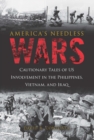 Image for America&#39;s needless wars: cautionary tales of US involvement in the Philippines, Vietnam, and Iraq