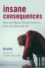 Image for Insane consequences  : how the mental health industry fails the mentally ill