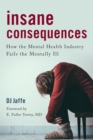 Image for Insane consequences: how the mental health industry fails the mentally ill