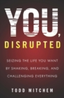 Image for You, disrupted: seizing the life you want by shaking, breaking, and challenging everything