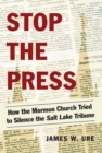 Image for Stop the press: how the Mormon Church tried to silence the Salt Lake Tribune