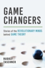 Image for Game changers: stories of the revolutionary minds behind game theory