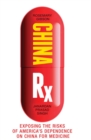 Image for China Rx: exposing the risks of America&#39;s dependence on China for medicine