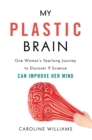 Image for My Plastic Brain : One Woman&#39;s Yearlong Journey to Discover If Science Can Improve Her Mind