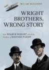 Image for Wright brothers, wrong story: how Wilbur Wright solved the problem of manned flight
