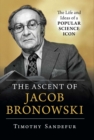 Image for The ascent of Jacob Bronowski: the life and ideas of a popular science icon