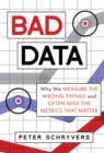 Image for Bad Data : Why We Measure the Wrong Things and Often Miss the Metrics That Matter