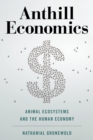 Image for Anthill economics  : animal ecosystems and the human economy