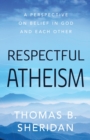 Image for Respectful atheism: a perspective on belief in God and each other