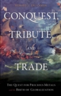 Image for Conquest, Tribute, and Trade : The Quest for Precious Metals and the Birth of Globalization