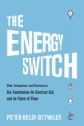 Image for The Energy Switch: How Companies and Customers Are Transforming the Electrical Grid and the Future of Power