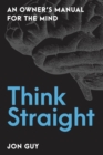 Image for Think straight: an owner&#39;s manual for the mind