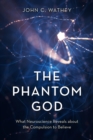 Image for The Phantom God: what neuroscience reveals about the compulsion to believe