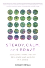 Image for Steady, Calm, and Brave: 25 Buddhist Practices of Resilience and Wisdom in a Crisis