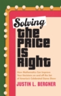 Image for Solving the Price is Right  : how mathematics can improve your decisions on and off the set of America&#39;s celebrated game show