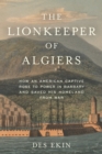 Image for The lionkeeper of Algiers  : the extraordinary life of James Leander Cathcart from Barbary pirate hostage to American diplomat in the eighteenth century