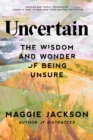 Image for Uncertain  : the wisdom and wonder of being unsure