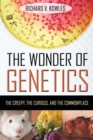 Image for The wonder of genetics  : the creepy, the curious, and the commonplace
