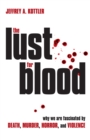Image for The lust for blood  : why we are fascinated by death, murder, horror, and violence