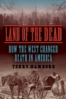 Image for Land of the Dead : How the West Changed Death in America