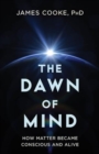Image for The Dawn of Mind : How Matter Became Conscious and Alive